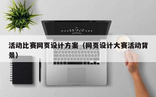 崇左活动比赛网页设计方案（网页设计大赛活动背景）
